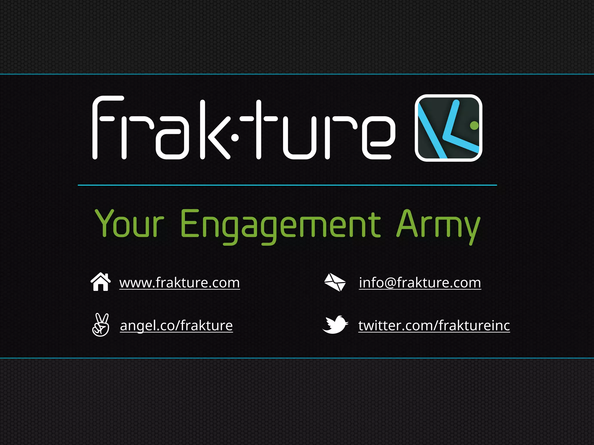 www.frakture.com info@frakture.com
angel.co/frakture twitter.com/fraktureinc
Your Engagement Army
 