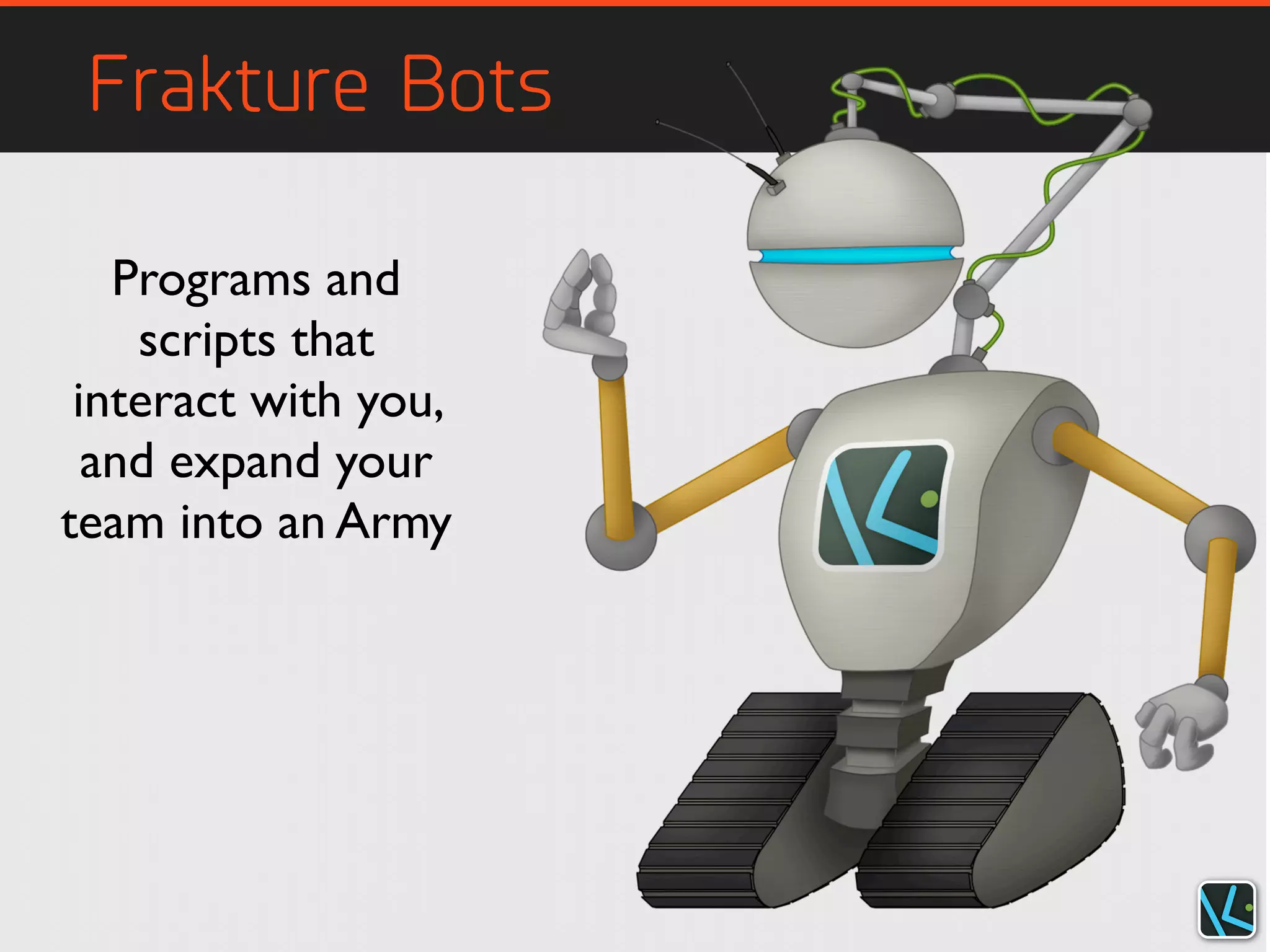 Frakture Bots
Programs and
scripts that
interact with you,
and expand your
team into an Army
 