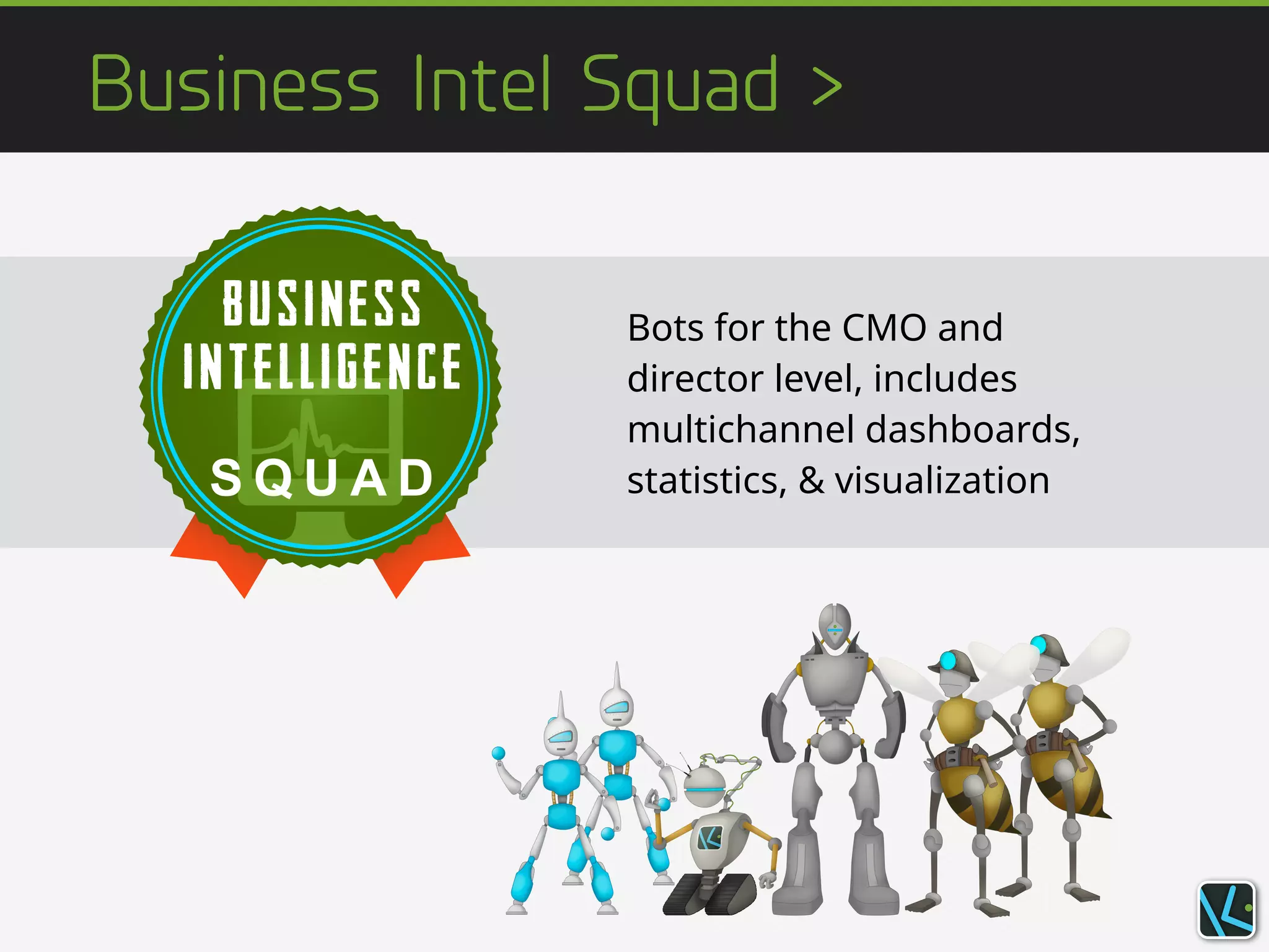 Business Intel Squad >
Bots for the CMO and
director level, includes
multichannel dashboards,
statistics, & visualization
 