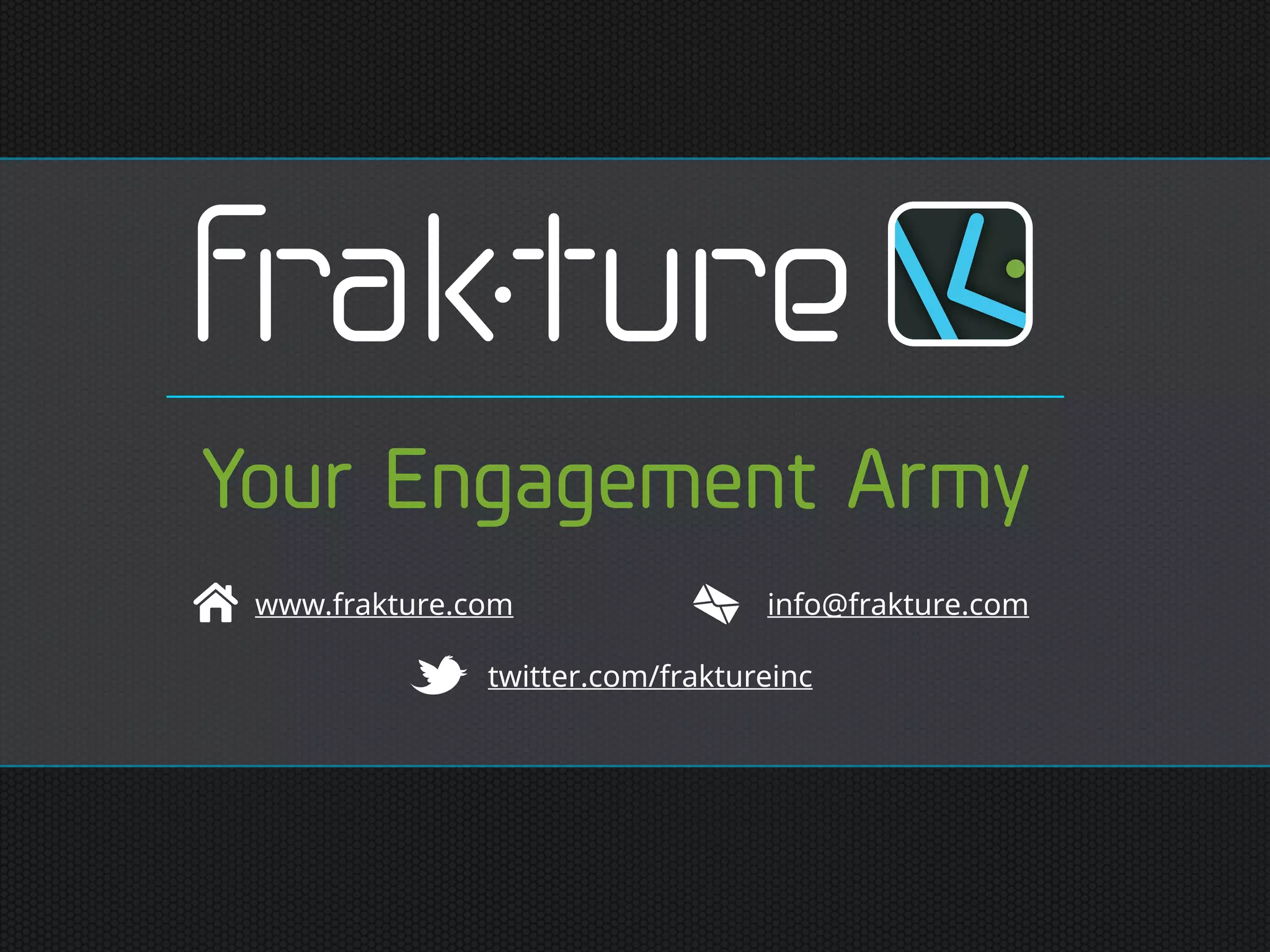 www.frakture.com info@frakture.com
twitter.com/fraktureinc
Your Engagement Army
 