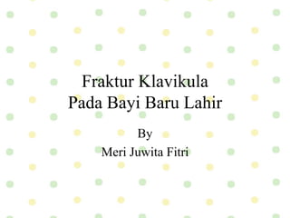Fraktur Klavikula
Pada Bayi Baru Lahir
By
Meri Juwita Fitri
 
