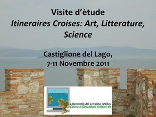 Visite d ’ è tude Itineraires Croises: Art, Litterature, Science Castiglione del Lago, 7-11 Novembre 2011 