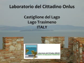 Laboratorio del Cittadino Onlus

      Castiglione del Lago
        Lago Trasimeno
              ITALY
 