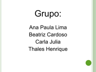 Grupo:
Ana Paula Lima
Beatriz Cardoso
Carla Julia
Thales Henrique
 
