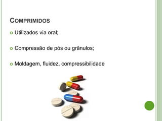 COMPRIMIDOS
 Utilizados via oral;
 Compressão de pós ou grânulos;
 Moldagem, fluidez, compressibilidade
 