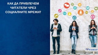 КАК ДА ПРИВЛЕЧЕМ
ЧИТАТЕЛИ ЧРЕЗ
СОЦИАЛНИТЕ МРЕЖИ?
 