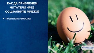 КАК ДА ПРИВЛЕЧЕМ
ЧИТАТЕЛИ ЧРЕЗ
СОЦИАЛНИТЕ МРЕЖИ?
позитивни емоции
 