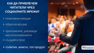 КАК ДА ПРИВЛЕЧЕМ
ЧИТАТЕЛИ ЧРЕЗ
СОЦИАЛНИТЕ МРЕЖИ?
позитивни емоции
обратна връзка
приложения, указващи
местоположението
създайте блог
събития, анкети, топ продукт
 