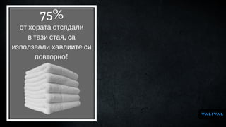 от хората отсядали
в тази стая, са
използвали хавлиите си
повторно!
75%
 