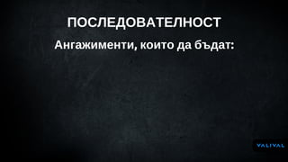 ПОСЛЕДОВАТЕЛНОСТ
Ангажименти, които да бъдат:
 