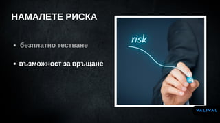 НАМАЛЕТЕ РИСКА
безплатно тестване
възможност за връщане
 