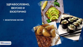 ЗДРАВОСЛОВНО,
ВКУСНО И
ЕКЗОТИЧНО
екзотични ястия
 