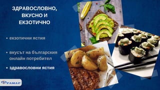 ЗДРАВОСЛОВНО,
ВКУСНО И
ЕКЗОТИЧНО
екзотични ястия
вкусът на българския
онлайн потребител
здравословни ястия
 