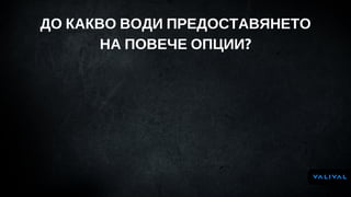 ДО КАКВО ВОДИ ПРЕДОСТАВЯНЕТО
НА ПОВЕЧЕ ОПЦИИ?
 