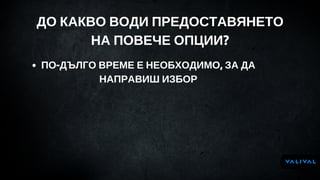 ДО КАКВО ВОДИ ПРЕДОСТАВЯНЕТО
НА ПОВЕЧЕ ОПЦИИ?
ДО КАКВО ВОДИ ПРЕДОСТАВЯНЕТО
НА ПОВЕЧЕ ОПЦИИ?
ПО-ДЪЛГО ВРЕМЕ Е НЕОБХОДИМО, ЗА ДА
НАПРАВИШ ИЗБОР
 