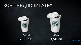 2,50 лв.
100 ml 140 ml
3,50 лв.
КОЕ ПРЕДПОЧИТАТЕ?
 