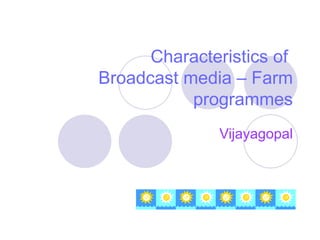 Characteristics of  Broadcast media – Farm programmes Vijayagopal 