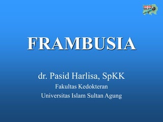 FRAMBUSIA
dr. Pasid Harlisa, SpKK
Fakultas Kedokteran
Universitas Islam Sultan Agung
 