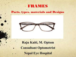 FRAMES
Parts, types, materials and Designs
Raju Kaiti, M. Optom
Consultant Optometrist
Nepal Eye Hospital
 