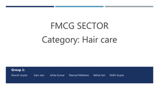 FMCG SECTOR
Category: Hair care
Group 1:
Ekansh Gupta Garv Jain Ishita Kumar Manuel Mathews Nehal Jain Nidhi Gupta
 