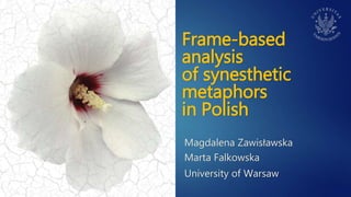 Frame-based
analysis
of synesthetic
metaphors
in Polish
Magdalena Zawisławska
Marta Falkowska
University of Warsaw
 