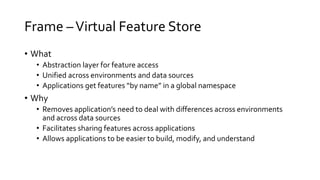 Frame –Virtual Feature Store
• What
• Abstraction layer for feature access
• Unified across environments and data sources
...