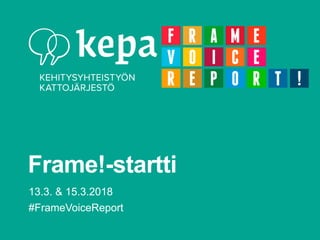 Tekijä
Frame!-startti
13.3. & 15.3.2018
#FrameVoiceReport
 