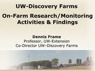 Dennis Frame
Professor, UW-Extension
Co-Director UW–Discovery Farms
UW-Discovery Farms
On-Farm Research/Monitoring
Activities & Findings
 