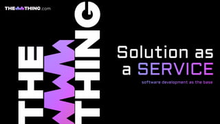 Solution as

a SERVICE

software development as the base
.com
 