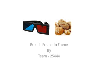 Bread : Frame to Frame
           By
    Team - 25444
 