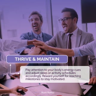 Ruchi Rathor
Thrive & Maintain
Pay attention to your body's energy cues
and adjust sleep or activity schedules
accordingly. Reward yourself for reaching
milestones to stay motivated.
 