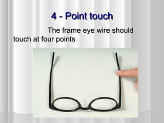 4 - Point touch4 - Point touch
The frame eye wire shouldThe frame eye wire should
touch at four pointstouch at four points
 