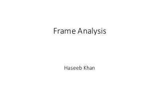 Frame Analysis
Haseeb Khan
 
