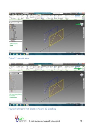 E-mail: gunawan_hagun@yahoo.co.id 19
Figure 37 Isometric View
Figure 38 Clik Icon Finish Sketch to Finishin 2D Skecthing
 