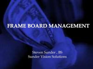 FRAME BOARD MANAGEMENT
Steven Sunder , BS
Sunder Vision Solutions
 