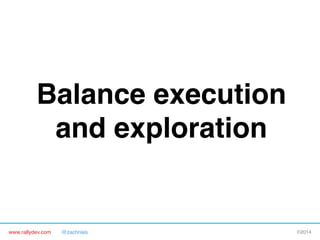 Balance execution
and exploration"

www.rallydev.com

@zachnies!

©2014!

 