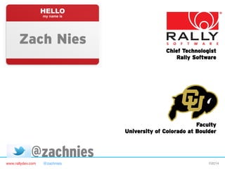 Zach Nies
Chief Technologist
Rally Software

Faculty
University of Colorado at Boulder

@zachnies
www.rallydev.com

@zachnies!

©2014!

 