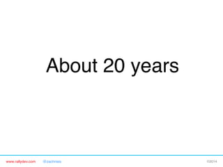 About 20 years!

www.rallydev.com

@zachnies!

©2014!

 