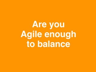 Are you 
Agile enough 
to balance"
www.rallydev.com

@zachnies!

©2014!

 