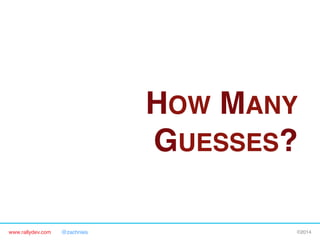 HOW MANY
GUESSES?"
www.rallydev.com

@zachnies!

©2014!

 