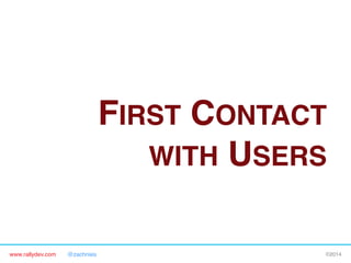 FIRST CONTACT
WITH USERS"
www.rallydev.com

@zachnies!

©2014!

 