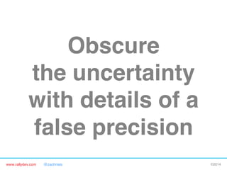 Obscure 
the uncertainty 
with details of a
false precision"
www.rallydev.com

@zachnies!

©2014!

 