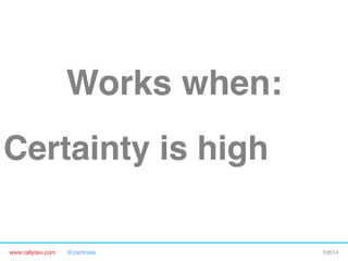 Works when:"

"
Certainty is high"
www.rallydev.com

@zachnies!

©2014!

 