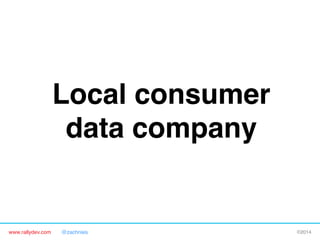Local consumer
data company"

www.rallydev.com

@zachnies!

©2014!

 