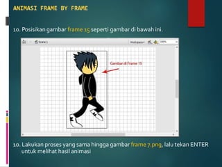 10. Posisikan gambar frame 15 seperti gambar di bawah ini.
10. Lakukan proses yang sama hingga gambar frame 7.png, lalu tekan ENTER
untuk melihat hasil animasi
 
