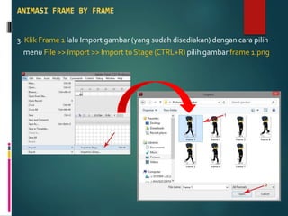 3. Klik Frame 1 lalu Import gambar (yang sudah disediakan) dengan cara pilih
menu File >> Import >> Import to Stage (CTRL+R) pilih gambar frame 1.png
 