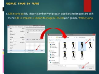 7. Klik Frame 10 lalu Import gambar (yang sudah disediakan) dengan cara pilih
menu File >> Import >> Import to Stage (CTRL+R) pilih gambar frame 3.png
 