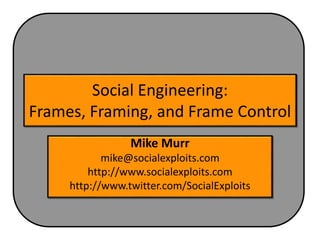 Social Engineering:
Frames, Framing, and Frame Control
Mike Murr
mike@socialexploits.com
http://www.socialexploits.com
http://www.twitter.com/SocialExploits
 