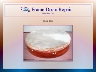 Frame Drum Repair 
How We Get 
From This 
● 
 