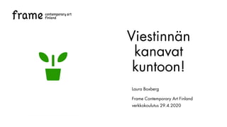 Viestinnän
kanavat
kuntoon!
Laura Boxberg
Frame Contemporary Art Finland
verkkokoulutus 29.4.2020
 